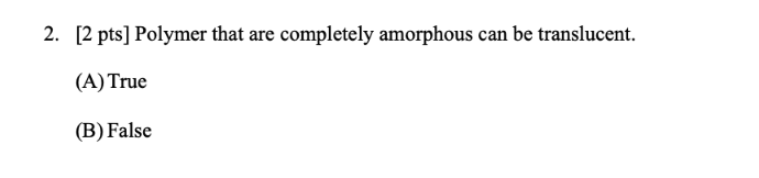  2. [2 pts] Polymer that are completely amorphous can be translucent.