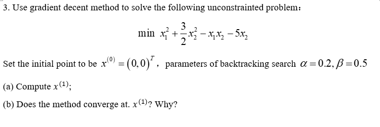  Use gradient decent method to solve the following unconstrainted problem: minx12+32x22-x1x2-5x2