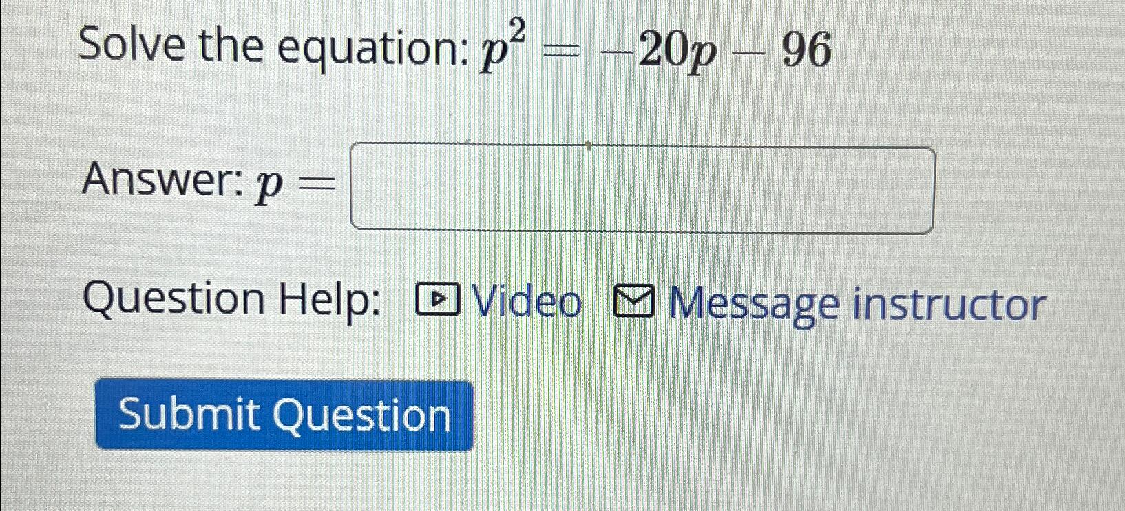  Solve the equation: p2=-20p-96 Answer: p= Question Help: Video Message instructor
