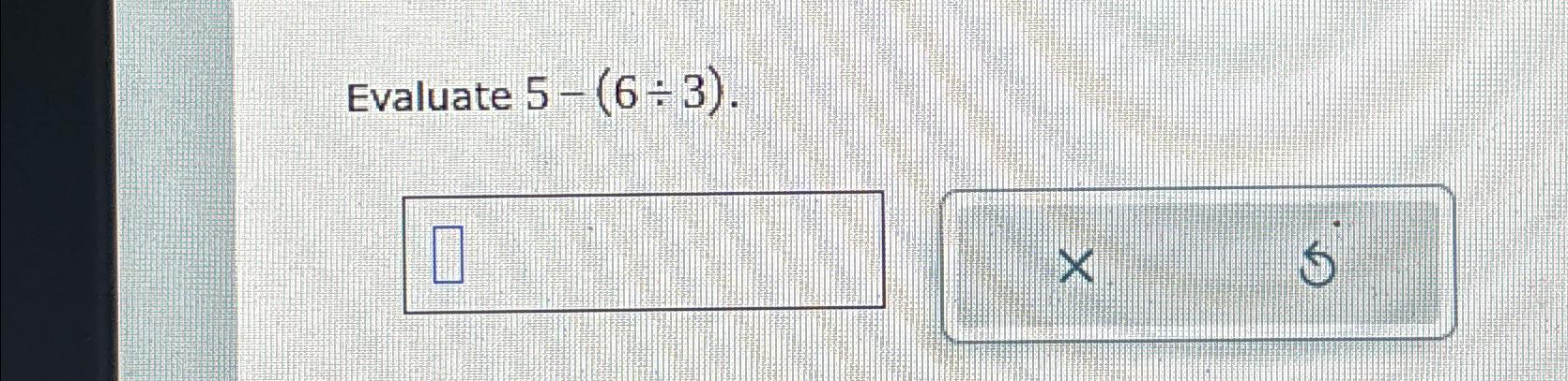  Evaluate 5-(63) 