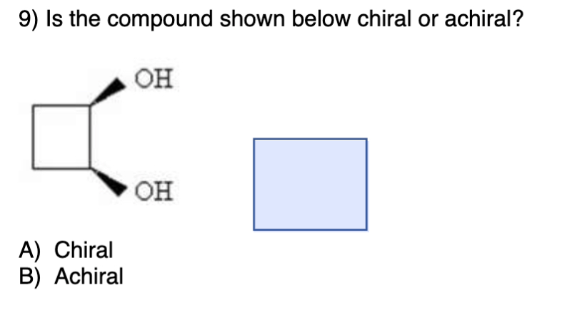 Is the compound shown below chiral or achiral? A) Chiral B)