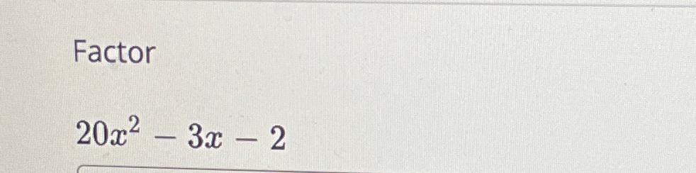  Factor 20x2-3x-2 