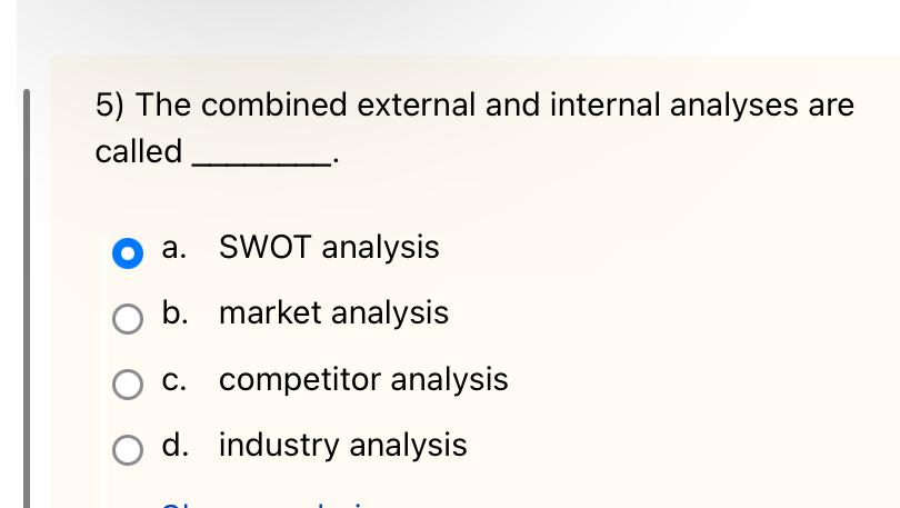  The combined external and internal analyses are called a. SWOT analysis