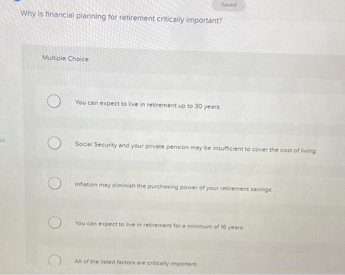  Why is financial planning for retirement critically important? Multiple Choice You