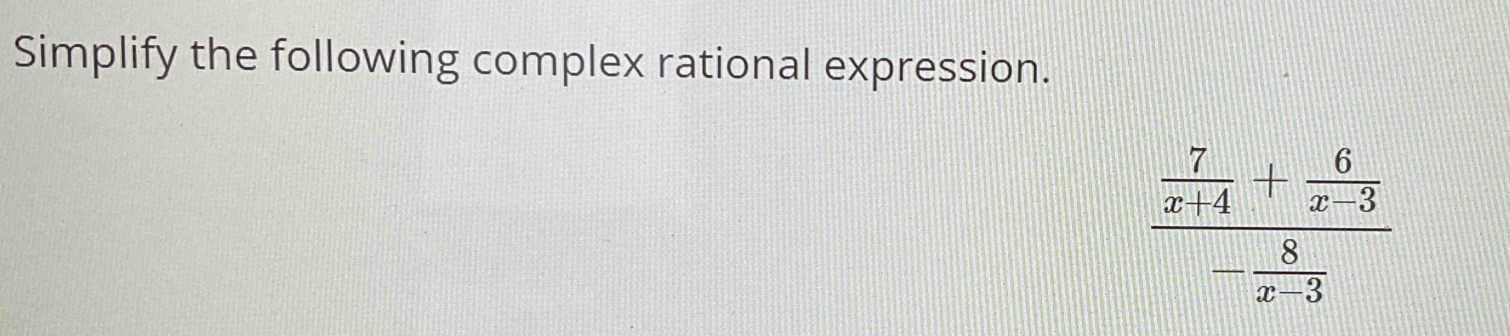  Simplify the following complex rational expression. 7x+4+6x-3-8x-3 