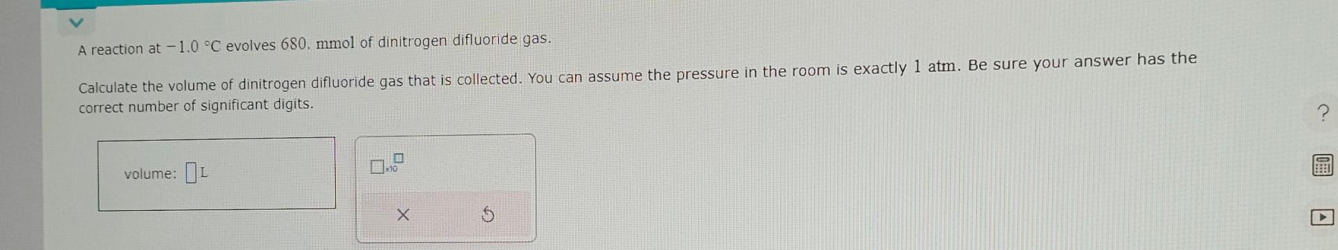  A reaction at -1.0C evolves 680.mmol of dinitrogen difluoride gas. Calculate