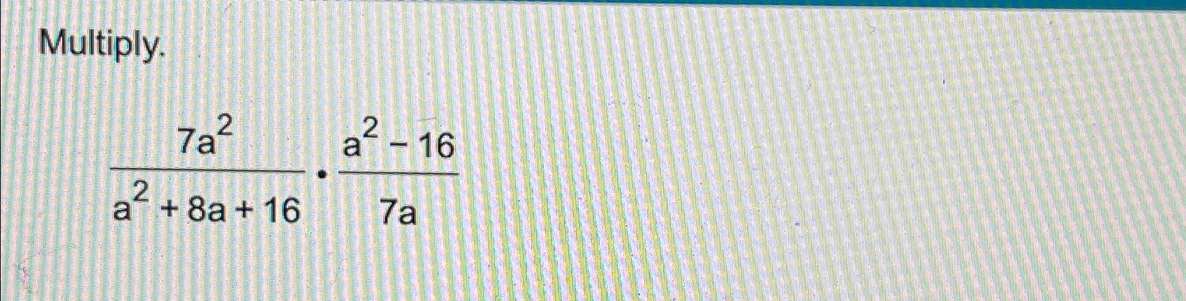  Multiply. 7a2a2+8a+16*a2-167a 