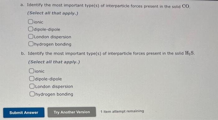 help a. Identify the most important type(s) of interparticle forces present in