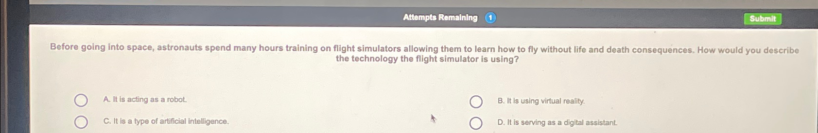  Attempts Romaining the technology the flight simulator is using? A. It