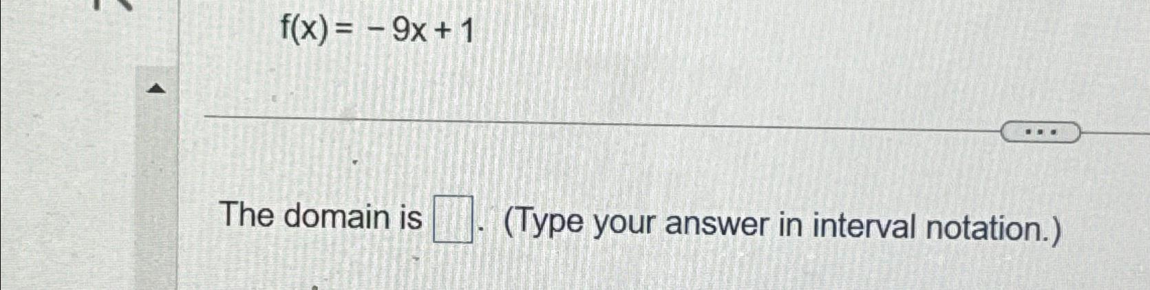  f(x)=-9x+1 The domain is (Type your answer in interval notation.) 