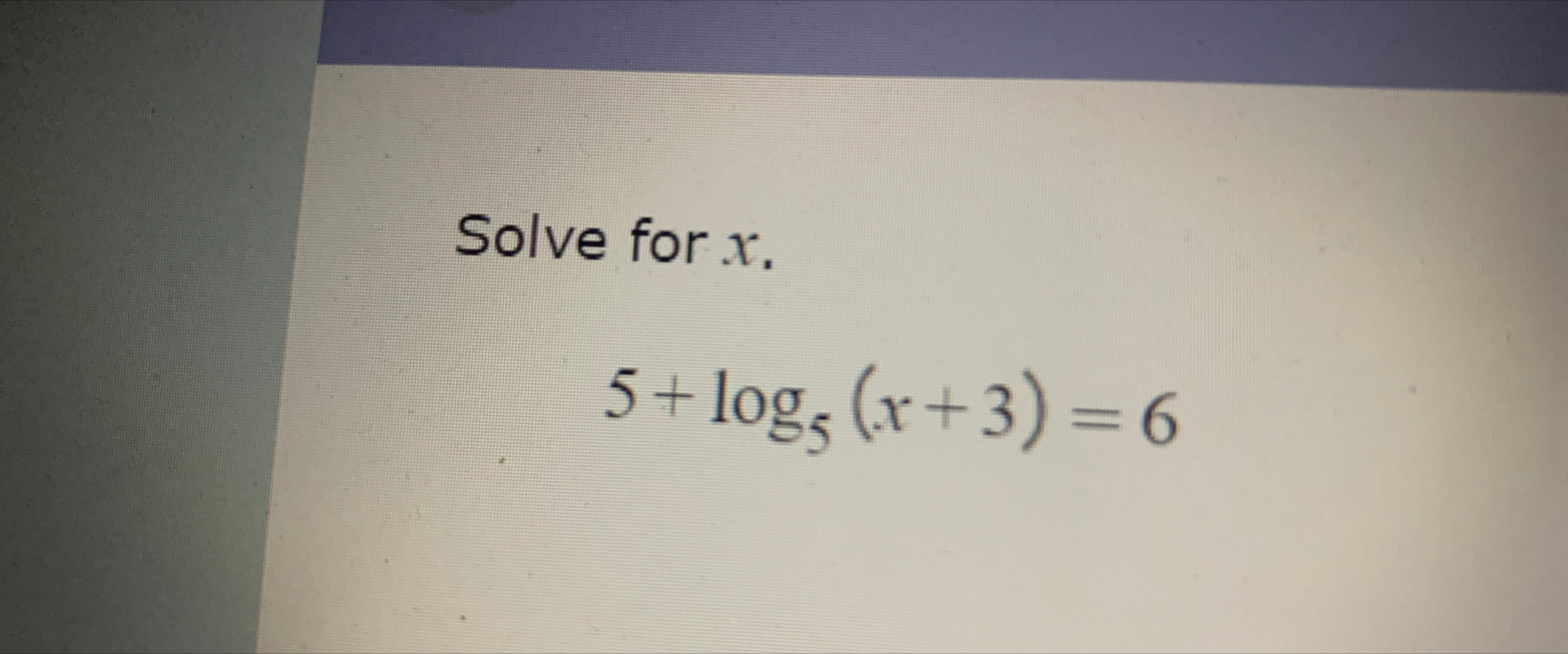  Solve for x. 5+log5(x+3)=6 