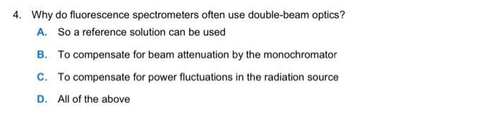  4. Why do fluorescence spectrometers often use double-beam optics? A. So
