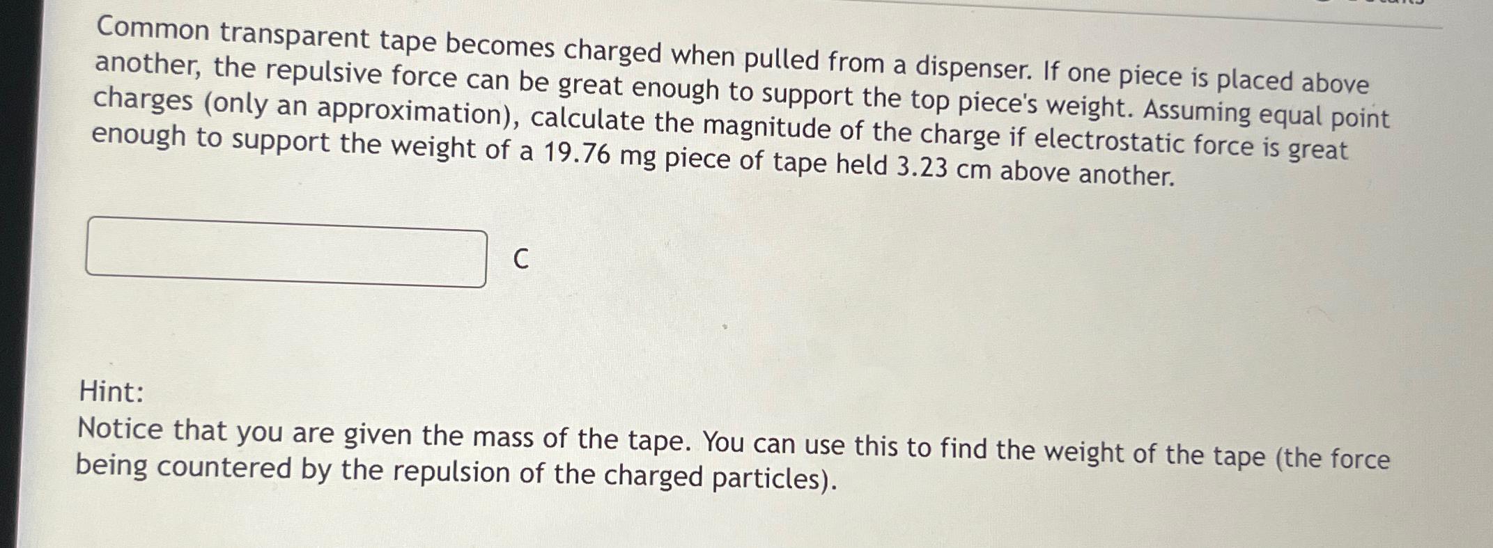  Common transparent tape becomes charged when pulled from a dispenser. If