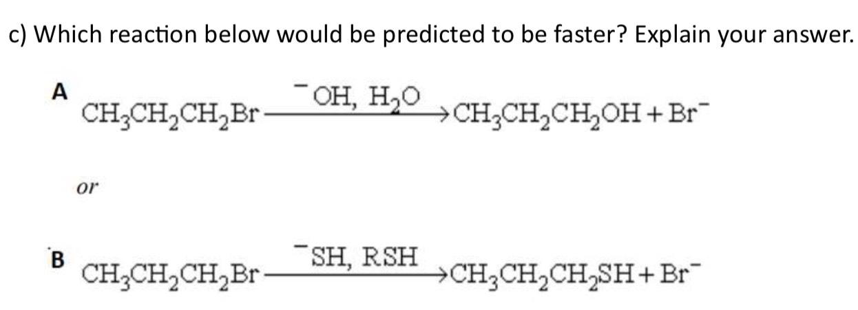  c) Which reaction below would be predicted to be faster? Explain