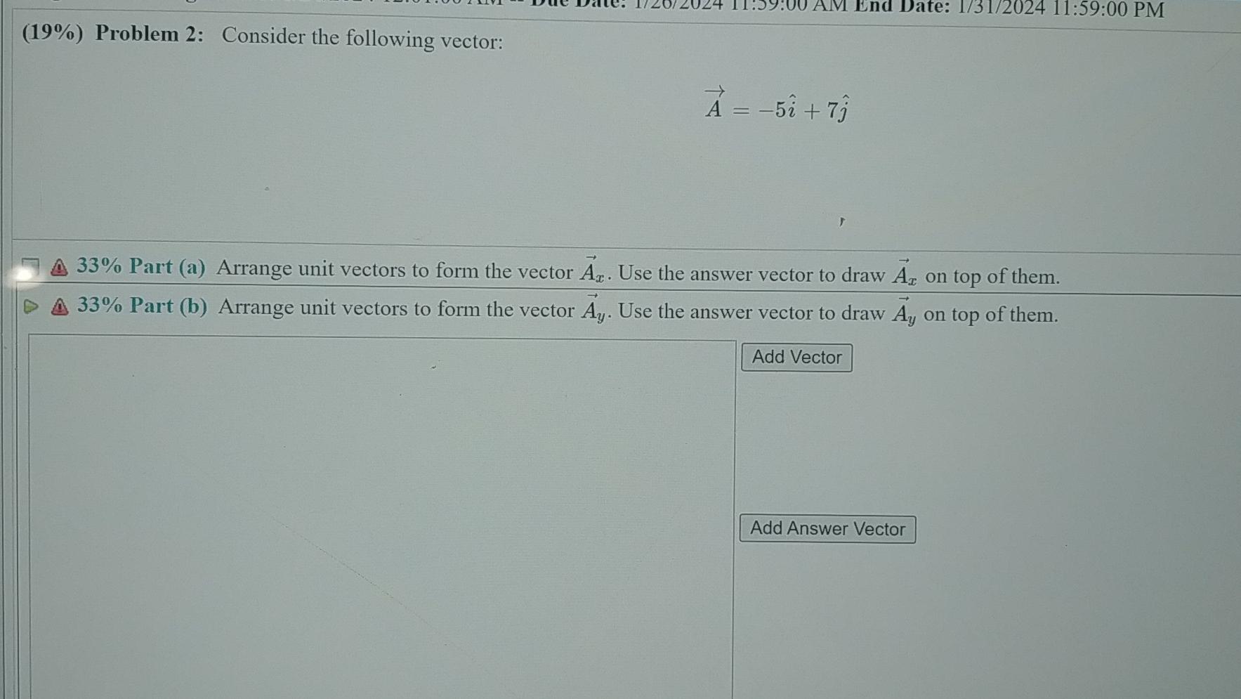  (19%) Problem 2: Consider the following vector: vec(A)=-5hat(i)+7hat(j) 33% Part (a)