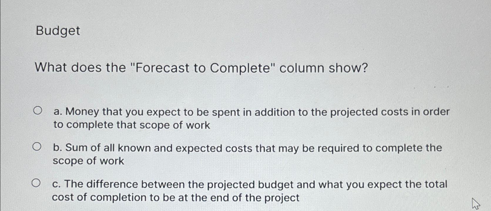  Budget What does the "Forecast to Complete" column show? a. Money
