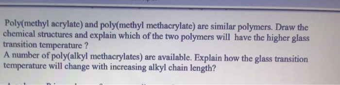  Poly(methyl acrylate) and poly(methyl methacrylate) are similar polymers. Draw the chemical