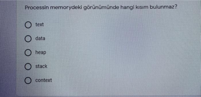  Processin memorydeki grnmnde hangi kisim bulunmaz? text data heap stack context