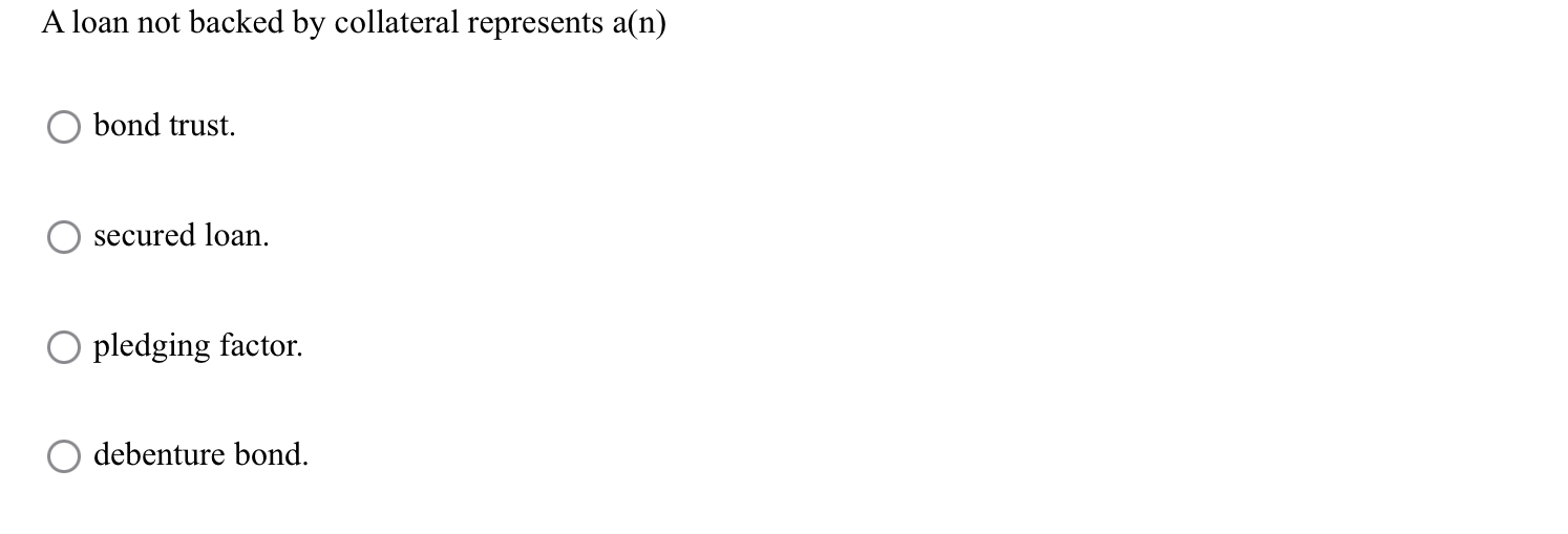  A loan not backed by collateral represents a(n) bond trust. secured