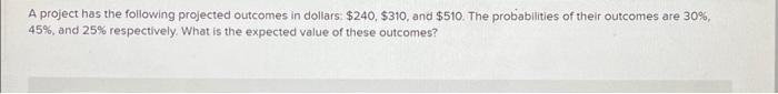 which is correct? A project has the following projected outcomes in dollars: