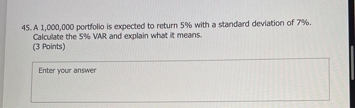  45. A 1,000,000 portfolio is expected to return 5% with a