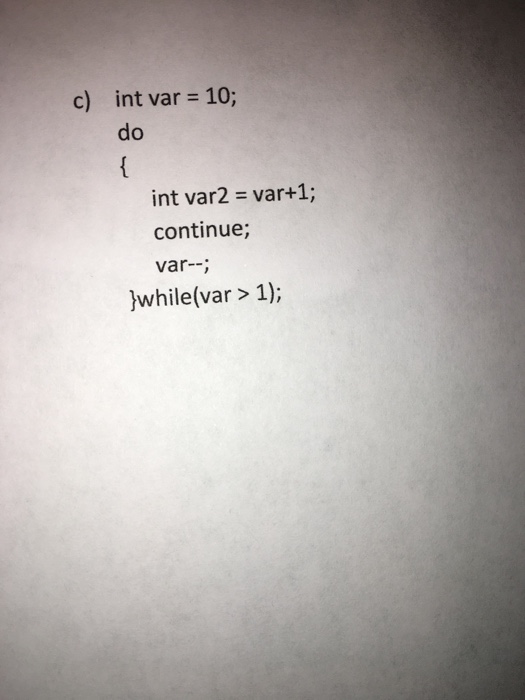  c) int var = 10; int var2 = var+1; continue; var--