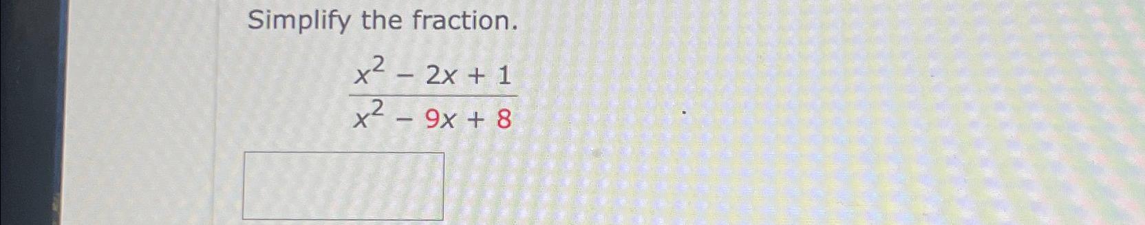  Simplify the fraction. x2-2x+1x2-9x+8 