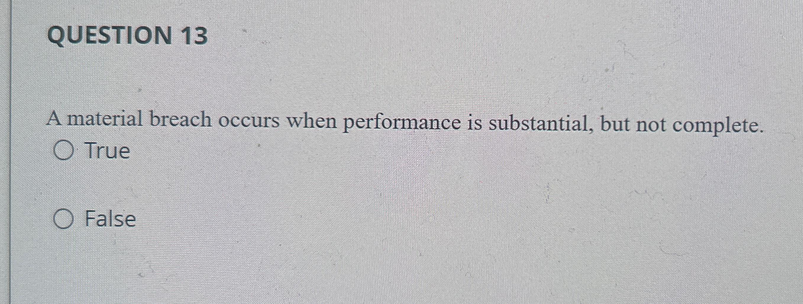  QUESTION 13 A material breach occurs when performance is substantial, but