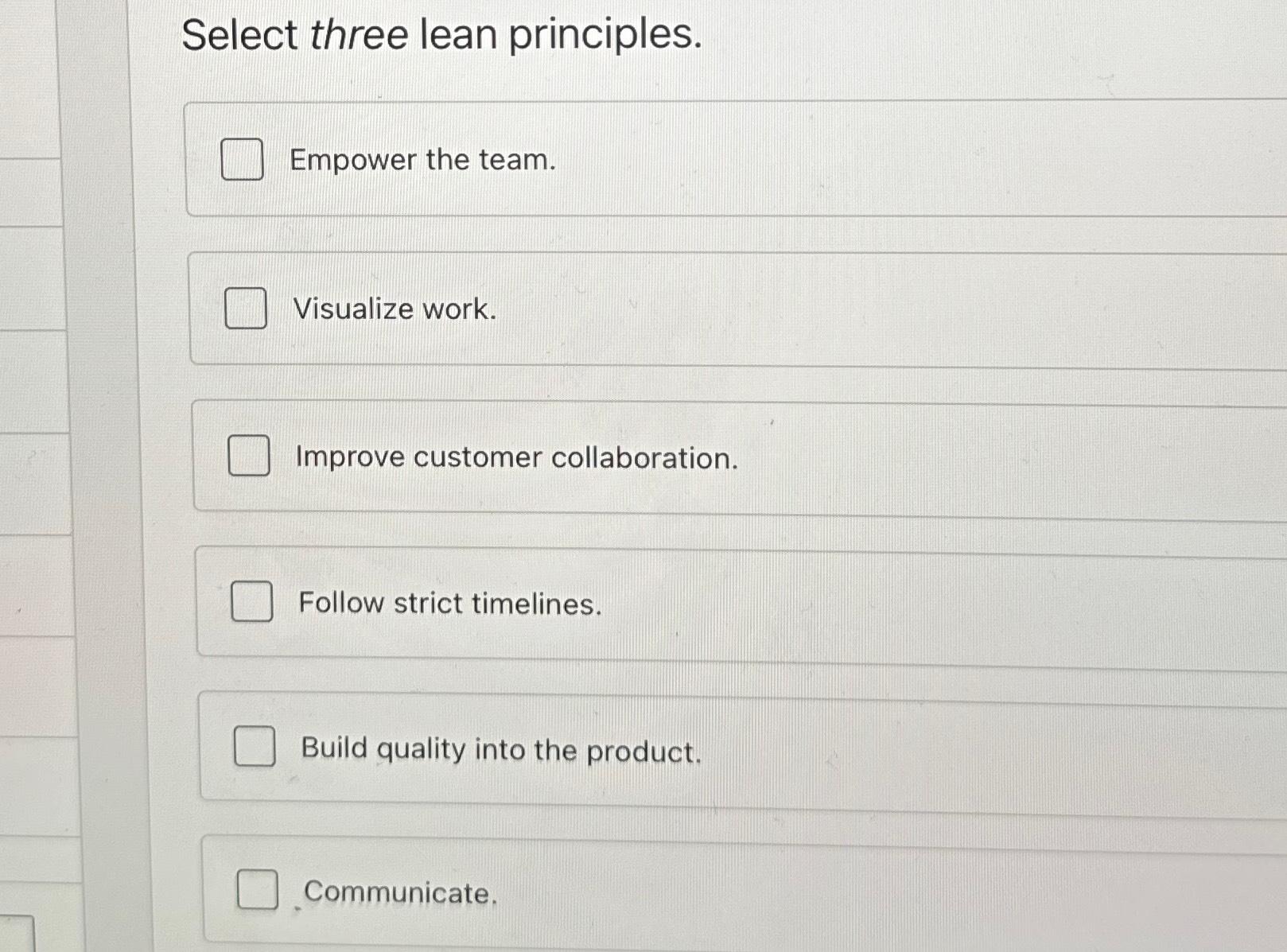  Select three lean principles. Empower the team. Visualize work. Improve customer