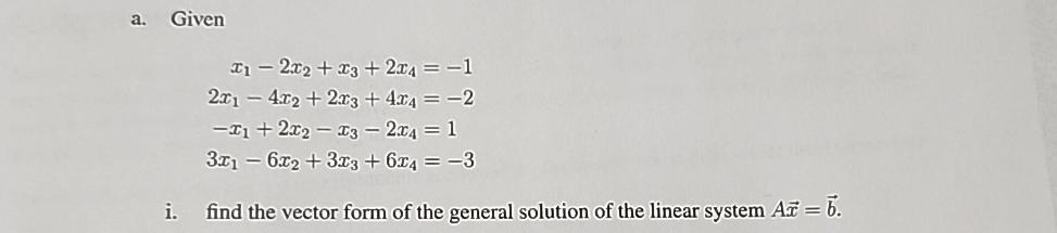  a. Given x1-2x2+x3+2x4=-1 2x1-4x2+2x3+4x4=-2 -x1+2x2-x3-2x4=1 3x1-6x2+3x3+6x4=-3 i. find the vector form