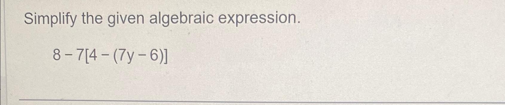  Simplify the given algebraic expression. 8-7[4-(7y-6)] 