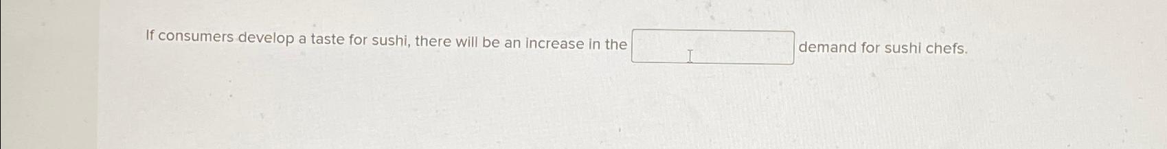  If consumers develop a taste for sushi, there will be an