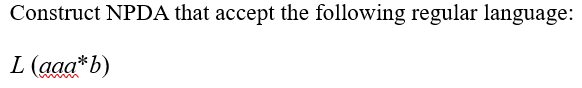  Construct NPDA that accept the following regular language: L(aaa*b) 