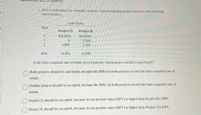  1. Jack is evaluating two mutually exclusive capital budgeting projects that