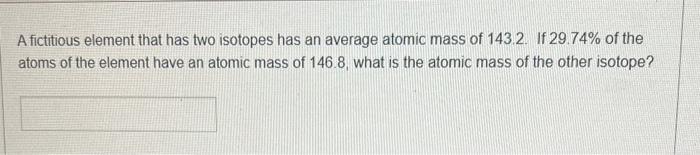  A fictitious element that has two isotopes has an average atomic