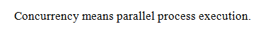  Concurrency means parallel process execution. 