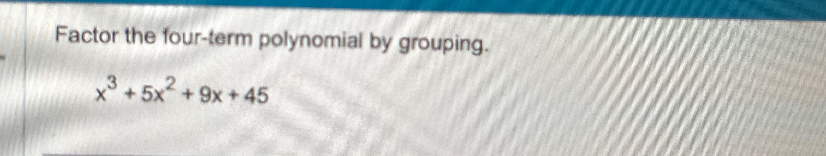  Factor the four-term polynomial by grouping. x3+5x2+9x+45 