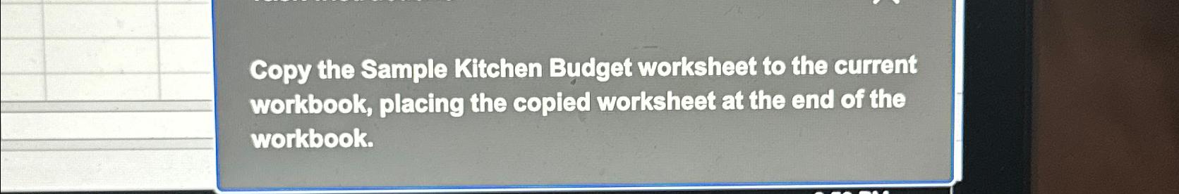  Copy the Sample Kitchen Budget worksheet to the current workbook, placing