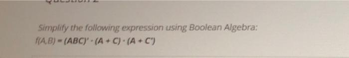  Simplify the following expression using Boolean Algebra: FAB) - (ABC)'. (A+C)(A