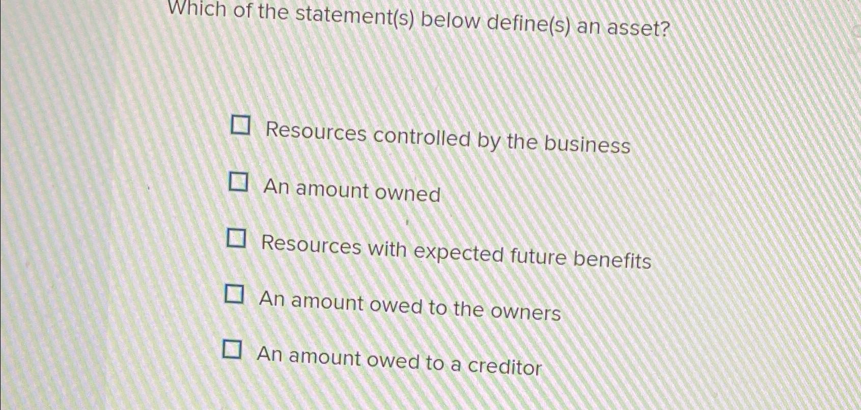  Which of the statement(s) below define(s) an asset? Resources controlled by