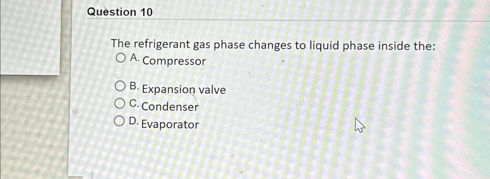  Question 10 The refrigerant gas phase changes to liquid phase inside