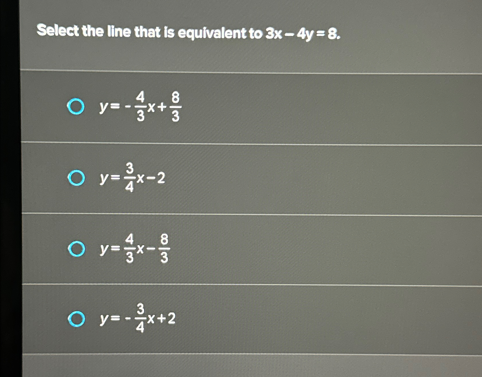  Select the line that is equivalent to 3x-4y=8. y=-43x+83 y=34x-2 y=43x-83