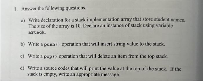  1. Answer the following questions. a) Write declaration for a stack