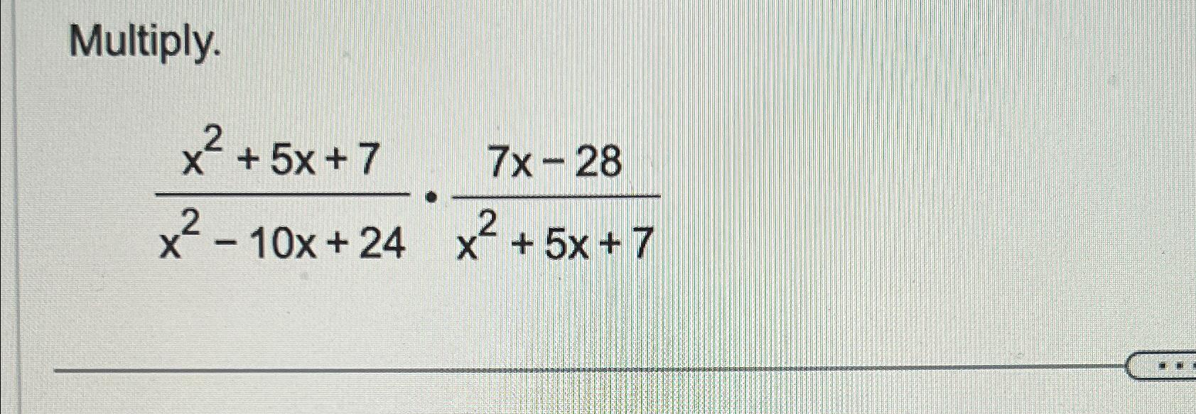 Multiply. x2+5x+7x2-10x+24*7x-28x2+5x+7 