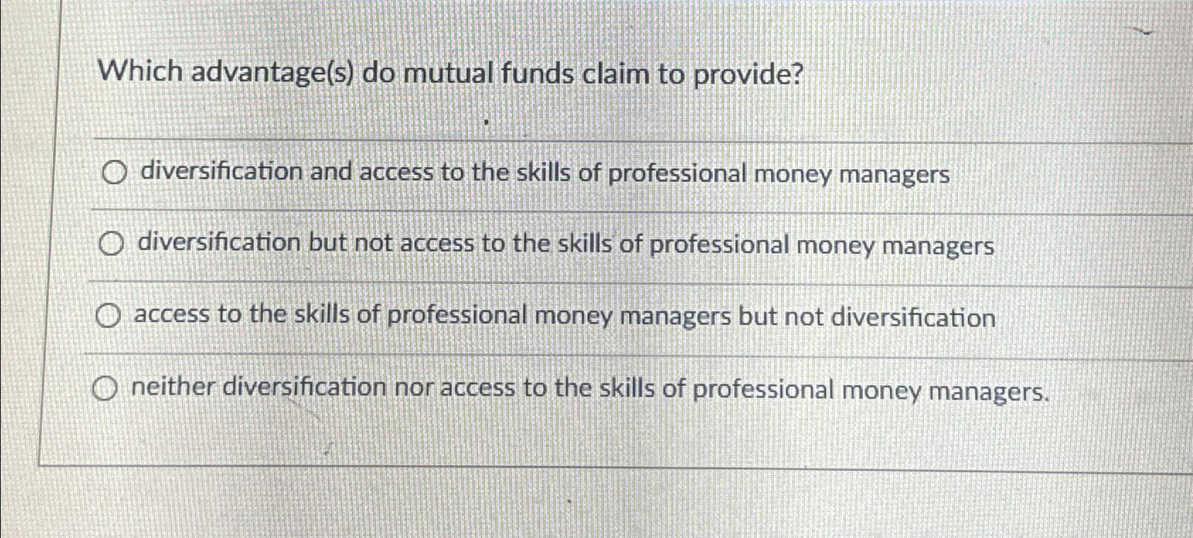  Which advantage(s) do mutual funds claim to provide? diversification and access