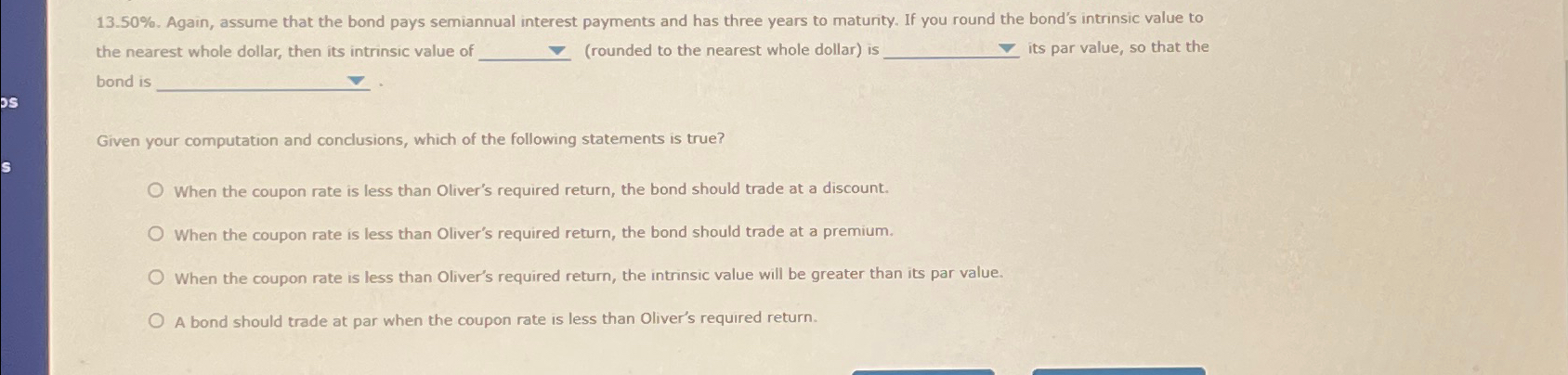  13.50%. Again, assume that the bond pays semiannual interest payments and