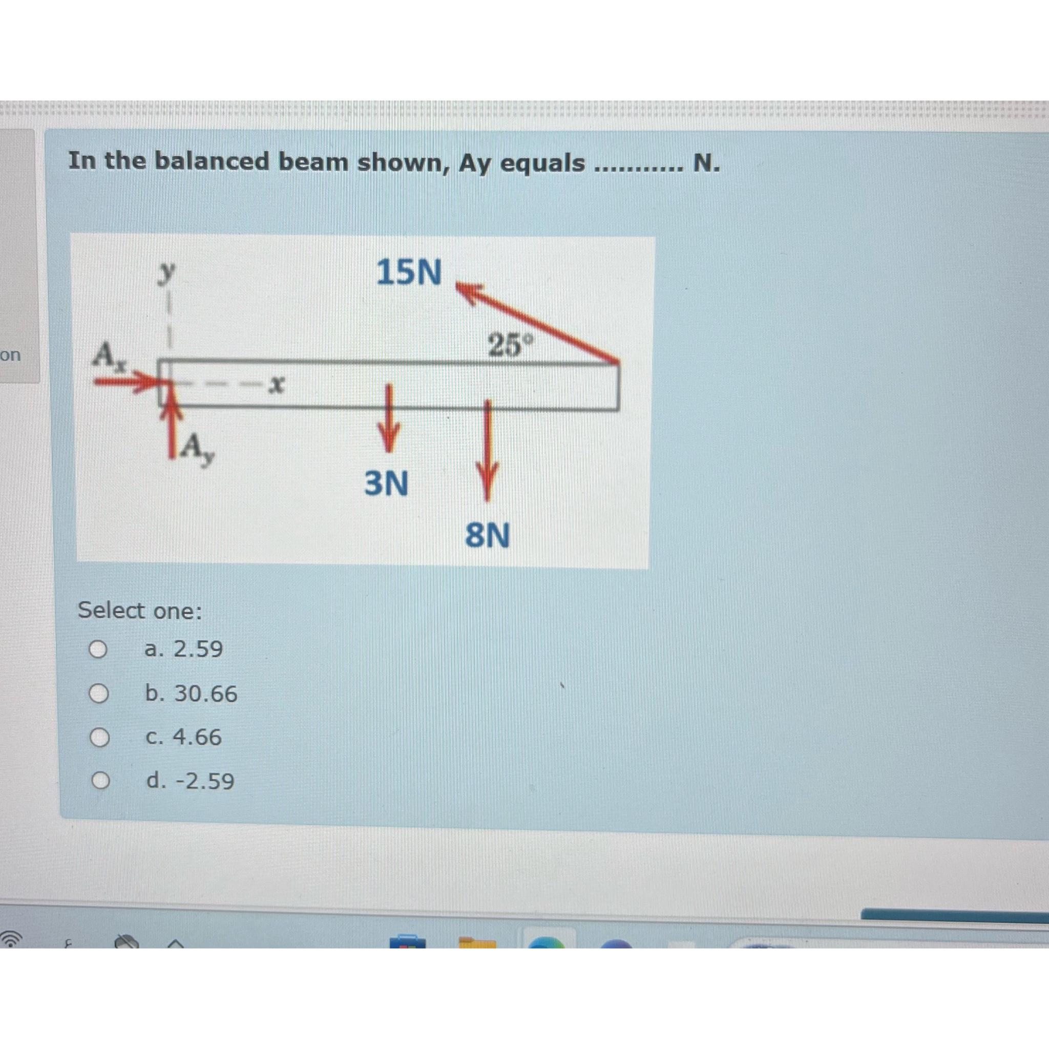  In the balanced beam shown, Ay equals N. Select one: a.2.59