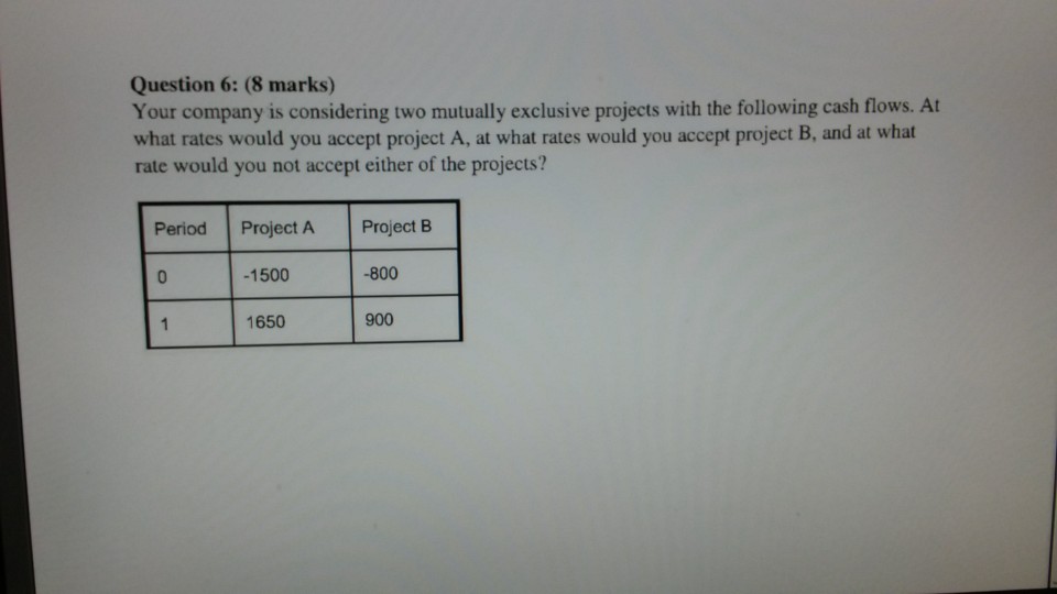  Question 6: (8 marks) Your company is considering two mutually exclusive