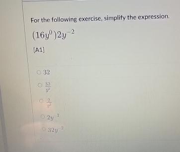  For the following exercise, simplify the expression. (16y0)2y-2 [A1] 32 42y2