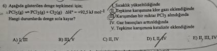 +PCl5(g)=PCl3(s)+Cl2(s),H--+92,5kJmol-1 Hangi durumlarta denge wola kaya? )1, III B) C) II,